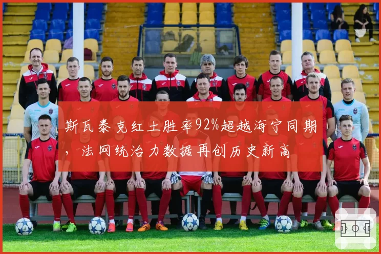 斯瓦泰克红土胜率92%超越海宁同期，法网统治力数据再创历史新高