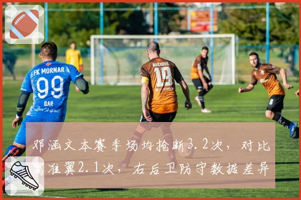 邓涵文本赛季场均抢断3.2次，对比高准翼2.1次，右后卫防守数据差异