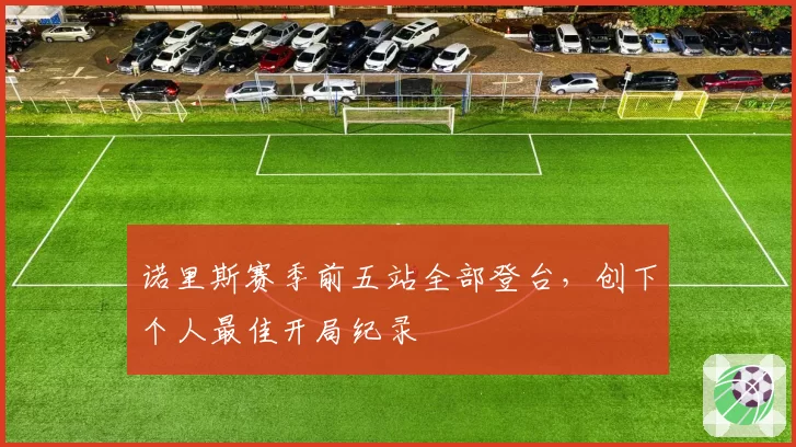诺里斯赛季前五站全部登台，创下个人最佳开局纪录