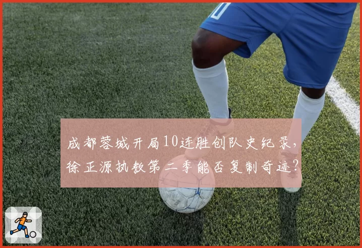 成都蓉城开局10连胜创队史纪录,徐正源执教第二季能否复制奇迹?