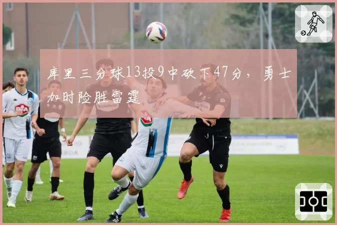 库里三分球13投9中砍下47分,勇士加时险胜雷霆