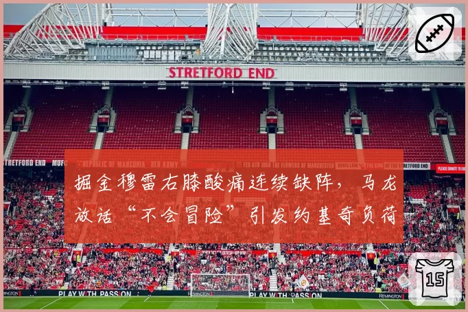 掘金穆雷右膝酸痛连续缺阵,马龙放话“不会冒险”引发约基奇负荷危机