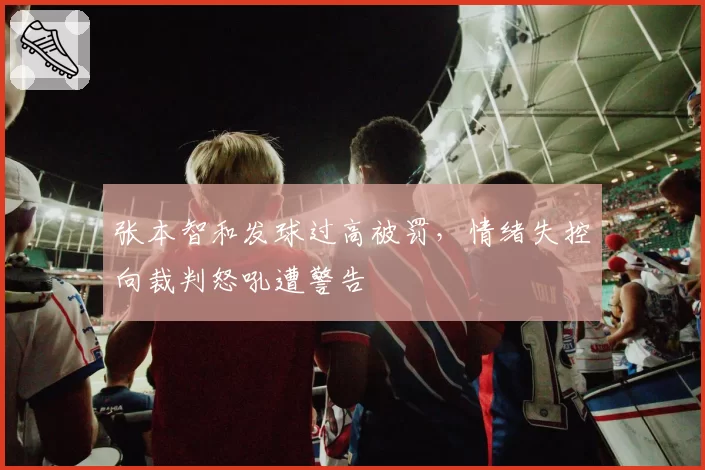 张本智和发球过高被罚,情绪失控向裁判怒吼遭警告