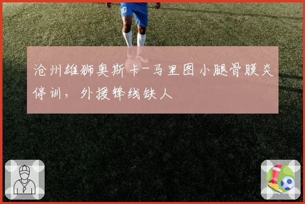 沧州雄狮奥斯卡-马里图小腿骨膜炎停训,外援锋线缺人