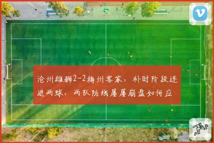 沧州雄狮2-2梅州客家,补时阶段连进两球,两队防线屡屡崩盘如何应对后续强敌?
