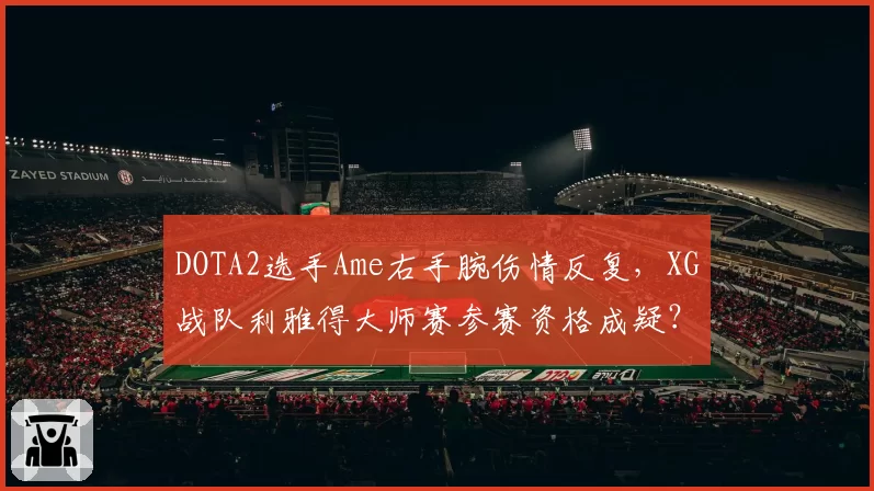 DOTA2选手Ame右手腕伤情反复,XG战队利雅得大师赛参赛资格成疑?