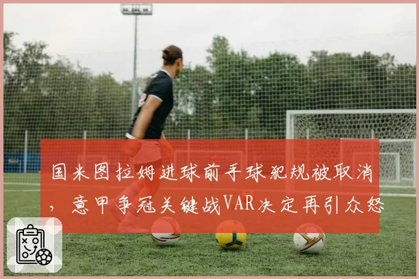 国米图拉姆进球前手球犯规被取消,意甲争冠关键战VAR决定再引众怒