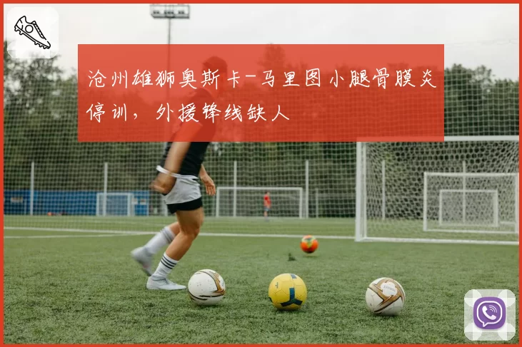 沧州雄狮奥斯卡-马里图小腿骨膜炎停训，外援锋线缺人