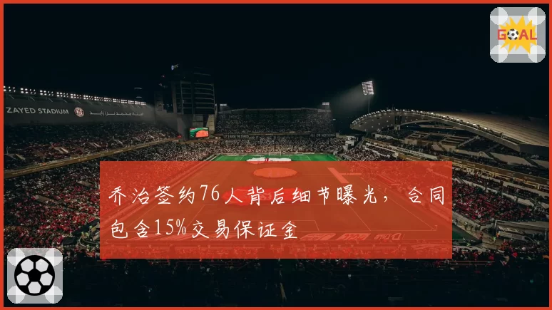 乔治签约76人背后细节曝光，合同包含15%交易保证金